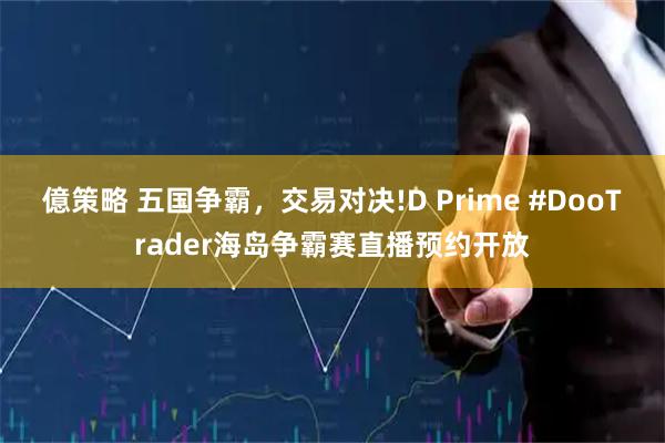 億策略 五国争霸，交易对决!D Prime #DooTrader海岛争霸赛直播预约开放