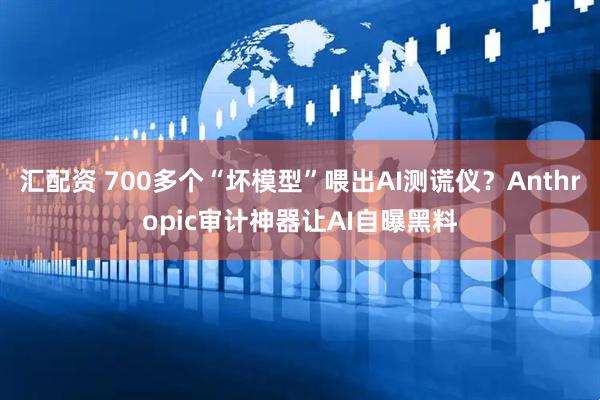 汇配资 700多个“坏模型”喂出AI测谎仪？Anthropic审计神器让AI自曝黑料