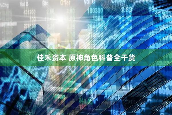 佳禾资本 原神角色科普全干货