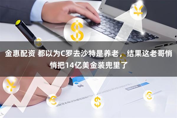 金惠配资 都以为C罗去沙特是养老，结果这老哥悄悄把14亿美金装兜里了