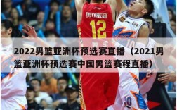 2022男篮亚洲杯预选赛直播（2021男篮亚洲杯预选赛中国男篮赛程直播）