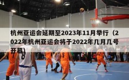 杭州亚运会延期至2023年11月举行（2022年杭州亚运会将于2022年几月几号开幕）