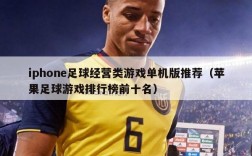 iphone足球经营类游戏单机版推荐（苹果足球游戏排行榜前十名）